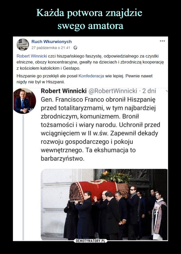  –  Ruch Wkurwionych27 października o 21:41 GRobert Winnicki czci hiszpańskiego faszystę, odpowiedzialnego za czystkietniczne, obozy koncentracyjne, gwałty na dzieciach i zbrodniczą kooperacjęz kościołem katolickim i Gestapo.Hiszpanie go przeklęli ale poseł Konfederacja wie lepiej. Pewnie nawetnigdy nie był w Hiszpanii.Robert Winnicki @RobertWinnicki • 2 dniGen. Francisco Franco obronił Hiszpanięprzed totalitaryzmami, w tym najbardziejzbrodniczym, komunizmem. Broniłtożsamości i wiary narodu. Uchronił przedwciągnięciem w II w.św. Zapewnił dekadyrozwoju gospodarczego i pokojuwewnętrznego. Ta ekshumacja tobarbarzyństwo.