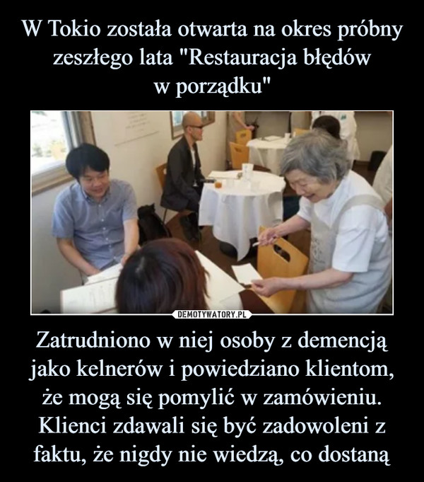 Zatrudniono w niej osoby z demencją jako kelnerów i powiedziano klientom, że mogą się pomylić w zamówieniu. Klienci zdawali się być zadowoleni z faktu, że nigdy nie wiedzą, co dostaną –  