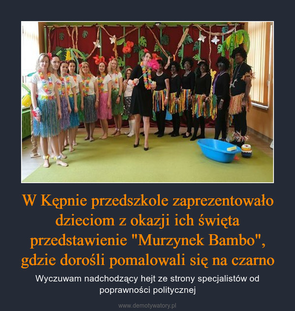 W Kępnie przedszkole zaprezentowało dzieciom z okazji ich święta przedstawienie "Murzynek Bambo", gdzie dorośli pomalowali się na czarno – Wyczuwam nadchodzący hejt ze strony specjalistów od poprawności politycznej 