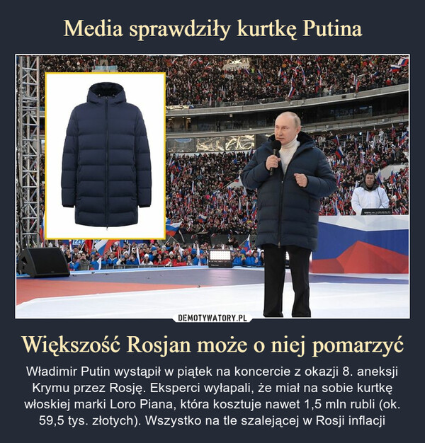 Większość Rosjan może o niej pomarzyć – Władimir Putin wystąpił w piątek na koncercie z okazji 8. aneksji Krymu przez Rosję. Eksperci wyłapali, że miał na sobie kurtkę włoskiej marki Loro Piana, która kosztuje nawet 1,5 mln rubli (ok. 59,5 tys. złotych). Wszystko na tle szalejącej w Rosji inflacji 