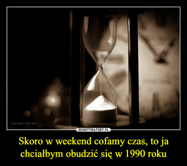 Skoro w weekend cofamy czas, to ja chciałbym obudzić się w 1990 roku –  