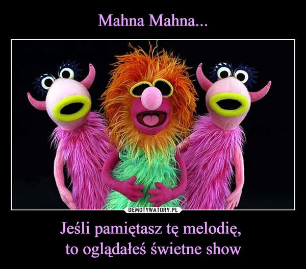 Jeśli pamiętasz tę melodię, to oglądałeś świetne show –  MAHNA MAHNASTHIS SONG IS NOW STUCKIN YOUR HEADshared