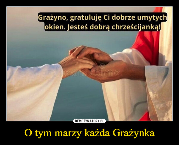 O tym marzy każda Grażynka –  Grażyno, gratuluję Ci dobrze umytychokien. Jesteś dobrą chrześcijanką!dreamstime