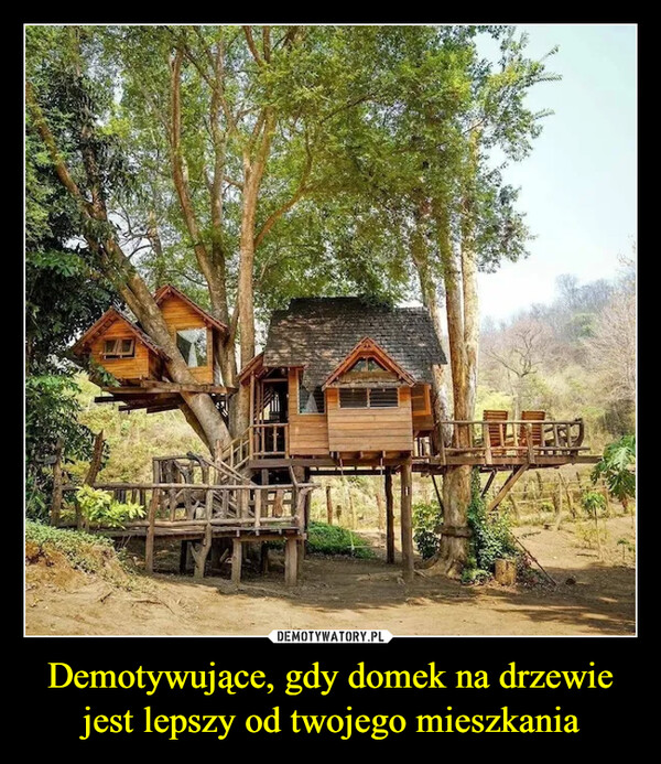 Demotywujące, gdy domek na drzewie jest lepszy od twojego mieszkania –  