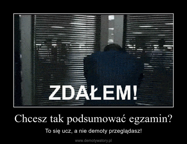 Chcesz tak podsumować egzamin? – To się ucz, a nie demoty przeglądasz! 