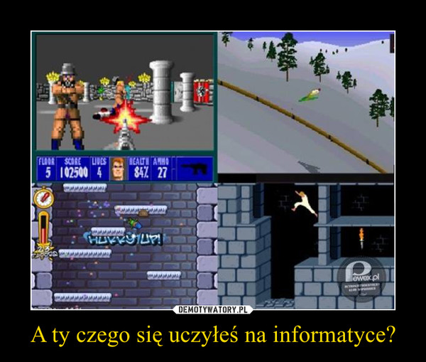 A ty czego się uczyłeś na informatyce? –  