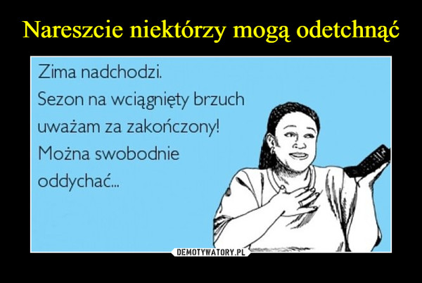  –  Zima nadchodzi. Sezon na wciągnięty brzuch uważam za zakończony!Można swobodnie oddychać...