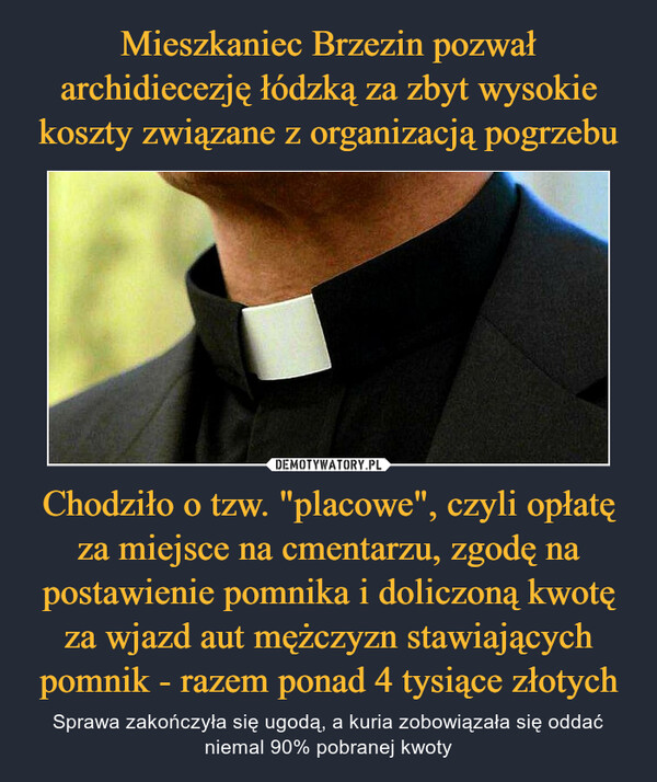 Chodziło o tzw. "placowe", czyli opłatę za miejsce na cmentarzu, zgodę na postawienie pomnika i doliczoną kwotę za wjazd aut mężczyzn stawiających pomnik - razem ponad 4 tysiące złotych – Sprawa zakończyła się ugodą, a kuria zobowiązała się oddać niemal 90% pobranej kwoty 