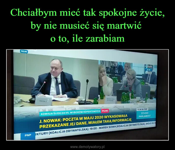  –  SEJMŚWIADEKAgnieszka MariaKLOPOTERpolityka15:38zywoaanneKOMISJA ŚLEDCZA DS. WYBORÓW KOPERTOWYCH PILNEJ. NOWAK: POCZTA W MAJU 2020 WYKASOWAŁAPRZEKAZANE JEJ DANE, MIAŁEM TAKĄ INFORMACJĘ20000lem 17:30 W PNPSTUDIOPARLAMENTPNP UKTURY (KOALICJA OBYWATELSKA). 19:00 - MAREK SOWA (KOALICJA OBYWATELSKA), WOJCIECH