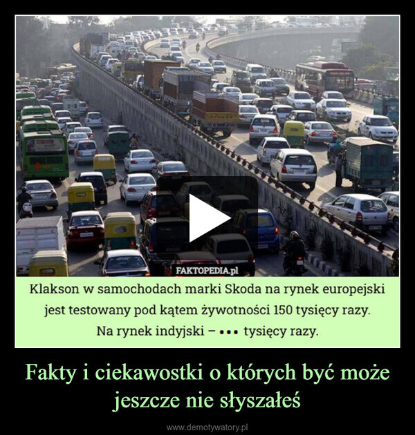 Fakty i ciekawostki o których być może jeszcze nie słyszałeś –  133003FAKTOPEDIA.plKlakson w samochodach marki Skoda na rynek europejskijest testowany pod kątem żywotności 150 tysięcy razy.Na rynek indyjski – ... tysięcy razy.