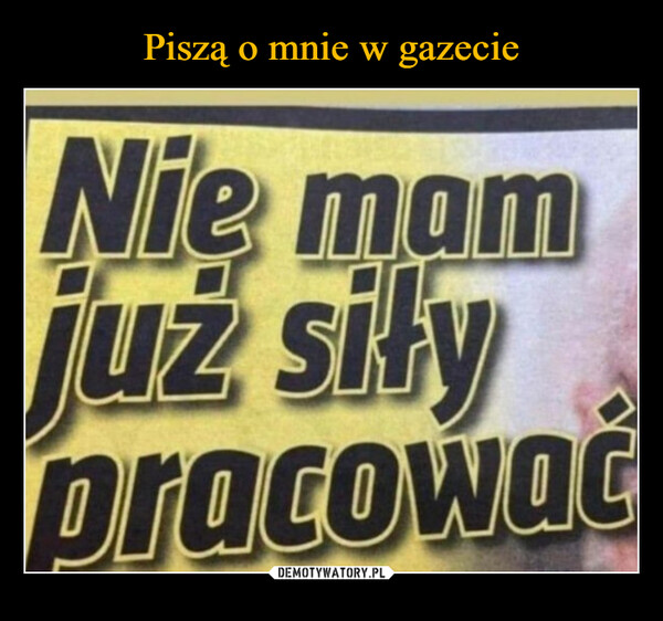  –  Nie mamjuż siłypracować