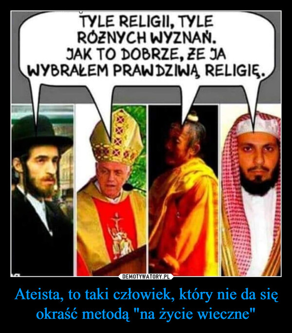 Ateista, to taki człowiek, który nie da się okraść metodą "na życie wieczne" –  TYLE RELIGII, TYLEROZNYCH WYZNAŃ.JAK TO DOBRZE, ZE JAWYBRAŁEM PRAWDZIWĄ, RELIGIE