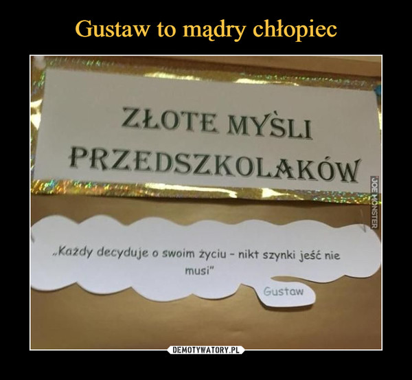  –  ZŁOTE MYŚLI PRZEDSZKOLAKÓWKażdy decyduje o swoim życiu - nikt szynki jeść nie musi - Gustaw