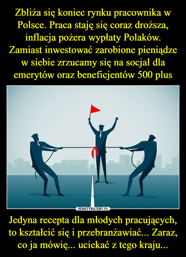 Jedyna recepta dla młodych pracujących, to kształcić się i przebranżawiać... Zaraz, co ja mówię... uciekać z tego kraju... –  