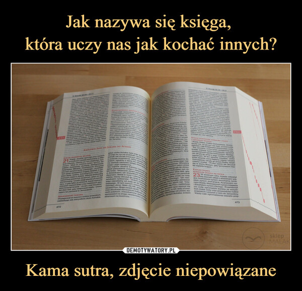 Kama sutra, zdjęcie niepowiązane –  dzka pod wodzą Jozafata poolmy peina radości, 20 PANwyzwalając od wrogów Przydwipkach hart cytri trab wkroczyli do Jerozolimy kierując się do domu PANA "Kiedydowiedziano się, że PAN walczył przeciwkowrogom Izraela, wielki strach padi na wszyst2 Km ke królestwa ziemi. "Królestwo Jozafata na-tomiast żyło w pokoju, a jego Bóg zapewniat mu bezpieczeństwo ze strony sąsiadówI tak Jozafat panował nad Judą. Mialtrzydzieści pięć lat, kiedy objął rządy i pa-JORAM PRZEJMUJE WŁADZE21 w Mie-Kiedy Jozafat spoczął przy swoichście Dawida, władzę po nim objął jego syn,Joram. Miał on sześciu braci, synów Jo-zafata: Azariasza, Jechiela, Zachariasza,Azariasza, Mikaela i Szefatiasza. Wszyscyoni byli synami króla judzkiego, Jozafata.Ich ojciec zostawił im bogaty spadek w po-staci złota, srebra, kosztowności oraz wa-rownych miast w Judzie. Władzę królewskąnatomiast powierzył Joramowi, gdyż on byłpierworodny. Joram objął władzę po swoimojcu, a gdy tylko ją umocnił, kazał wytracićmieczem swoich braci oraz niektórych spo-śród książąt Izraela. Joram miał trzydzie-ści dwa lata, gdy obejmował rządy, i przezosiem lat panował w Jerozolimie.472m vistKRÓLOWIE JUDY OD JORAMA DO ACHAZAteNIEWIERNOŚĆ JORAMA"Postępował on wzorem królów izraelskich,naśladując we wszystkim dom Achaba,Pozostałe wydarzenia zysczone do Ksiegi królów Izraelaw dziejach Jehu, syna ChanariegsPo jakimś czasie król judzki, JoOchozjaszem, który postępowaaprzymierzyl się z królem izraelskSprzymierzył się z nim, aby zbudstatki i popłynąć do Tarszisz. Stabudowano w Esjon-Geber. Wtedy Eważ sprzymierzyłeś się zzer, syn Dodawiasza z Mareszy, wyproroctwo przeciwko Joz ochozPAN zniszczy twoje dzieło". I rzeczyprawystatki się rozbiły i zaniechano wyprdo Tarszisz.gdyż córka Achaba była jego zoną. Czy.nil więc to, co nie podobało się PANUjednak nie chciał zniszczyć domurz powodu przymierza, które zawart zwidem, zgodnie z daną mu obietnica. 2na zawsze zachowa lampę świecącadlaniego i jego następców.Za rządów Jorama Edomici wyrwali sięspod panowania Judys wyrusso.bie króla. Wówczas Joramz dowódcami i ze wszystkimi swo wrazdwanami. Wstał w nocy i uderzył namitów, którzy otoczyli govswoimia Edowódcami rydwanów. To wraz z jegowięc niezależny od Judysiejszego. W tym samym czasie odnrównież Libna. Stało się tak, gdyż.opuścił PANA, Boga swoich ojców, Okultoweow-w gonież zbudował wzniesieniarach judzkich, mieszkańców Jerozolwprowadził na drogę niewierności, askierował na bezdroża.Dasąsiadujących z Kuszytami.budzi przeciw Joramowi Filisty-eyli oni do Judy i spustoszyli ją, zlu-króla i uprowadzili jego synówwyjątkiem najmłodszego synaza Następnie PAN zesłał na królana chorobę wnętrzności, cier-a nia długo, aż wreszcie po dwu la-wich bólach. Lud nie oddał mu ho-en wyszły z niego wnętrzności i zmarłjakie oddawał jego przodkom. Takkonca jego ośmioletnie panowa-zolimie, które rozpoczął, mającje dwa lata. Lud nie oddał mu ho-dzie oddawał jego przodkom, po-Po do.stajedziTOWDROGOWwwescl dAarze wymierzajsynów, w twoje żonyTy sam zostaniesz dochorobą, bólem wnętrzności,ku tej choroby dzień za dniemwychodzicNCHowano go w Mieście Dawidowym, leczgrobach królewskich.wsynosolanADY OCHOZIASZANa miejsce Jorama mieszkańcy Je-wybrali na króla jego naj-syna, Ochozjasza. Wszyscyrozolimyrozbowiem zabici przezi wtargnęły do obozu.Ochozjasz, syn Jo-CADYmodsdszegstarsandyMial on czterdzieści dwa lata, gdyI on erzez jeden roke.z Aray zostalna tron, itstapil nazolimie.hJegostepow1011na niepe100o co mAcaby Achaba, poniewazgopanowała miała na imięgo. On rów-matkaOmriego.a mu złych rad. "Czy-się PANU, naśladującśmierci ojca otoczył siędcami z tego rodu, a ich rady prowa-się wraz z Joramem do Juhu, syna Nemsziego, którego Pak ustanowa królem poto, aby zniszczyć ród Achaba Kiedy wiedJehu dokonywał sądu nad rodem Achabanapotkal dowódoow judzkich i bratankówkróla Ochozjasza, którzy mu służyli, i kazalich zabic. Następnie poszukiwano Ochozjasza, który ukrywał się w Samani, Schwy-tano go i zaprowadzono do Jehu, a on skago na śmierć. Pochowano go jednakz szacunkiem, gdyż mówiono: To syn Jo-zafata, który z całego serca szukał PANANikt z rodziny Ochozjasza nie był w stanieprzejąć po nim władzy.ATALIA DOKONUJE ZAMACHU STANUI OBEJMUJE WŁADZĘ1Kiedy Atalia, matka Ochozjasza, dowie-działa się, że jej syn nie żyje, postanowiłazgładzić całe królewskie potomstwo Judy.Ale Joszeba, córka króla, potajemnie wykradła Joasza, syna Ochozjasza, spośródmordowanych synów królewskich. Następ-nie ukryła go wraz z jego niańką w pokojusypialnym. W ten sposób Joszeba, córkakróla Jorama, żona kapłana Jojady i siostraOchozjasza, ukryła go przed Atalią, dziękiczemu ocalał, 12Przez sześć lat ukrywałsię w domu Bożym, gdy tymczasem Ata-lia rządziła krajem.KAPLAN JOJADAdo zguby Słuchając ich porad, wy-synem Achaba, królemJoramem,Bog jednak sprawKORONUJE JOASZA NA KRÓLA23 seW siódmym roku Jojada odważyłsię zawrzeć układ z dowódcami woj-ska: Azariaszem synem Jerochama, Izma-elem synem Jochanana, Azariaszemnem Obeda, Maasejaszem synem Adajaszai Elisafatemsy-oni Judę, zgromadzili lewitów ze wszyst-synem Zikriego. Przemierzylikich miast Judy oraz przywódców rodówizraelskich i przyszli z nimi do Jerozolimy.Kiedy całe zgromadzenie zawarło przy-473sklepMALAK