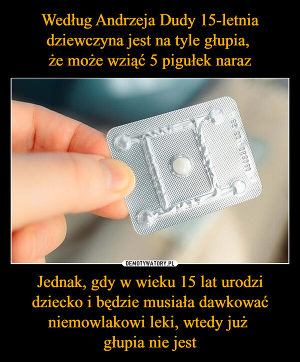 Jednak, gdy w wieku 15 lat urodzi dziecko i będzie musiała dawkować niemowlakowi leki, wtedy już głupia nie jest –  09082003 23