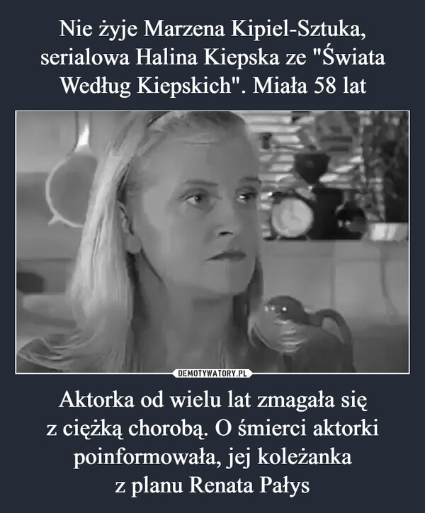 Aktorka od wielu lat zmagała sięz ciężką chorobą. O śmierci aktorki poinformowała, jej koleżankaz planu Renata Pałys –  