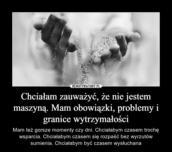 Chciałam zauważyć, że nie jestem maszyną. Mam obowiązki, problemy i granice wytrzymałości – Mam też gorsze momenty czy dni. Chciałabym czasem trochę wsparcia. Chciałabym czasem się rozpaść bez wyrzutów sumienia. Chciałabym być czasem wysłuchana 