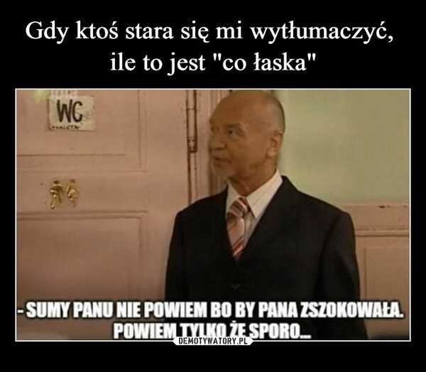  –  sumy panu nie powiem bo by pana zszokowałapowiem tylko że sporo