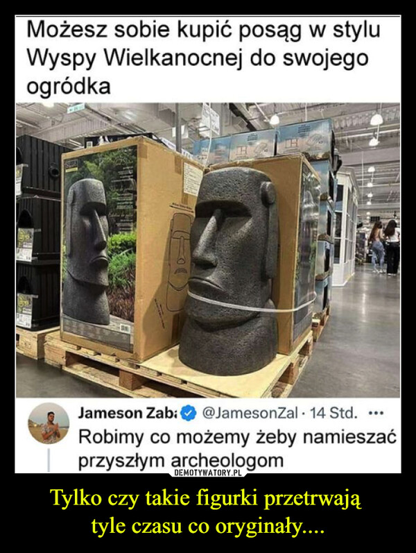 Tylko czy takie figurki przetrwają tyle czasu co oryginały.... –  Możesz sobie kupić posąg w styluWyspy Wielkanocnej do swojegoogródkaSEJameson Zaba@JamesonZal. 14 Std.Robimy co możemy żeby namieszaćprzyszłym archeologom