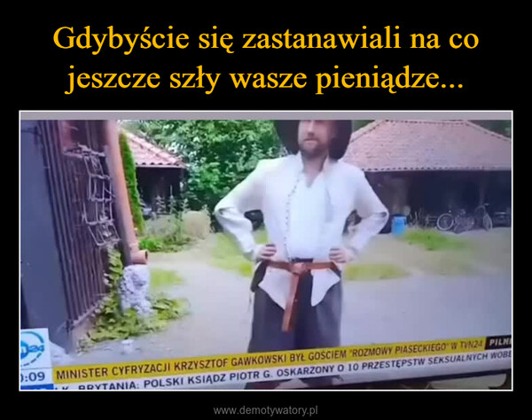  –  MEOS0:09 MINISTER CYFRYZACJI KRZYSZTOF GAWKOWSKI BYŁ GOŚCIEM "ROZMOWY PIASECKIEGO W TVN24 PILNEBRYTANIA: POLSKI KSIĄDZ PIOTR G. OSKARZONY O 10 PRZESTĘPSTW SEKSUALNYCH WOBE