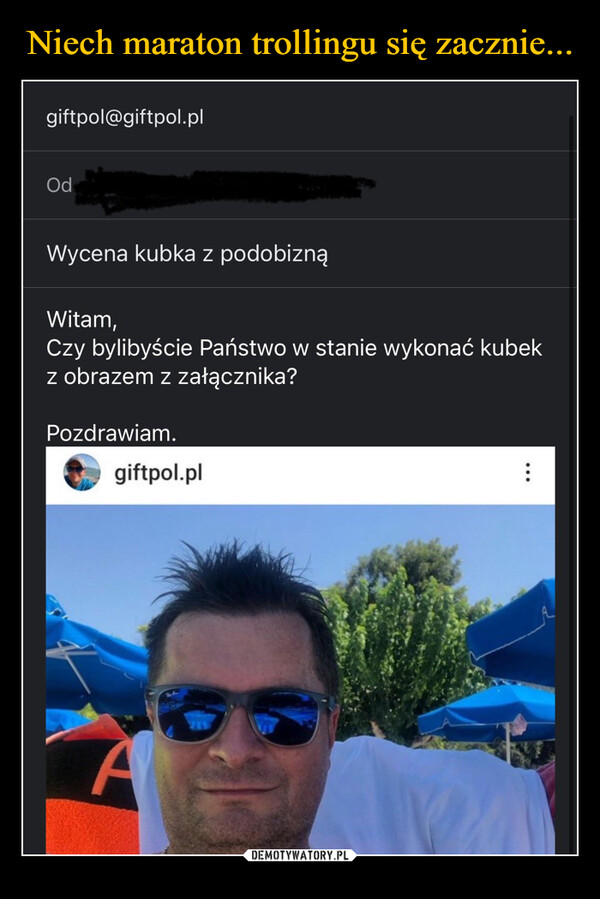  –  giftpol@giftpol.plOdWycena kubka z podobiznąWitam,Czy bylibyście Państwo w stanie wykonać kubekz obrazem z załącznika?Pozdrawiam.giftpol.plA