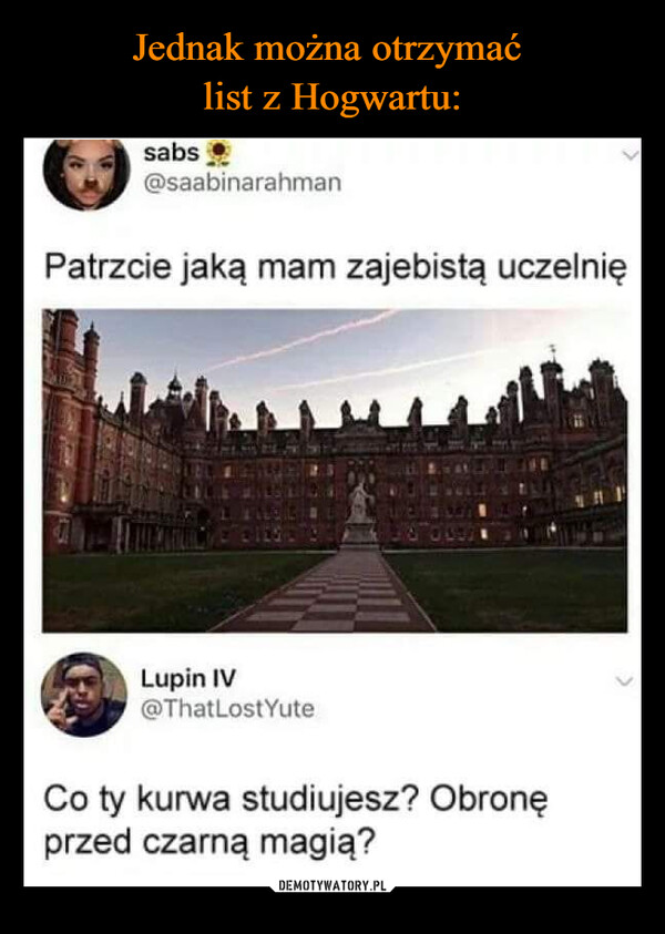  –  sabs@saabinarahmanPatrzcie jaką mam zajebistą uczelnięLupin IV@ThatLostYuteCo ty kurwa studiujesz? Obronęprzed czarną magią?