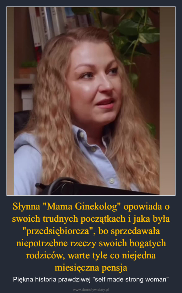 Słynna "Mama Ginekolog" opowiada o swoich trudnych początkach i jaka była "przedsiębiorcza", bo sprzedawała niepotrzebne rzeczy swoich bogatych rodziców, warte tyle co niejedna miesięczna pensja – Piękna historia prawdziwej "self made strong woman" @mamaginekolog6_wiolikto że pochodziszz bogatej rodziny,