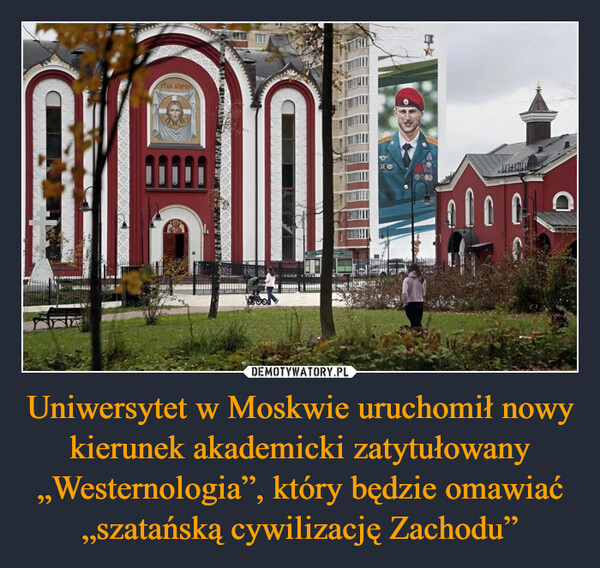 Uniwersytet w Moskwie uruchomił nowy kierunek akademicki zatytułowany „Westernologia”, który będzie omawiać „szatańską cywilizację Zachodu” –  STUR YEPYE00000