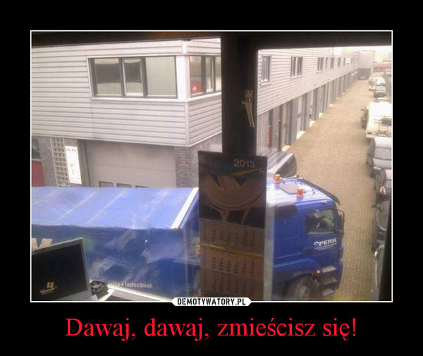 Dawaj, dawaj, zmieścisz się! –  