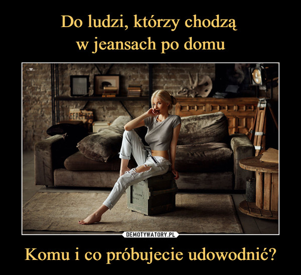 Komu i co próbujecie udowodnić? –  