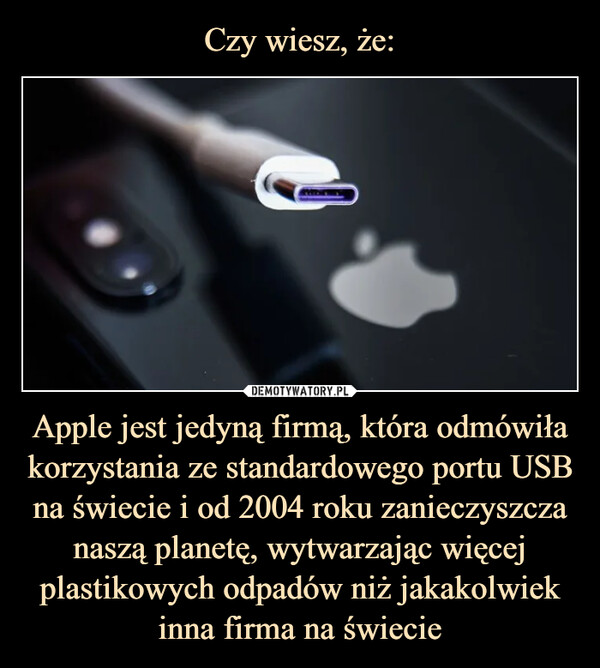 Apple jest jedyną firmą, która odmówiła korzystania ze standardowego portu USB na świecie i od 2004 roku zanieczyszcza naszą planetę, wytwarzając więcej plastikowych odpadów niż jakakolwiek inna firma na świecie –  