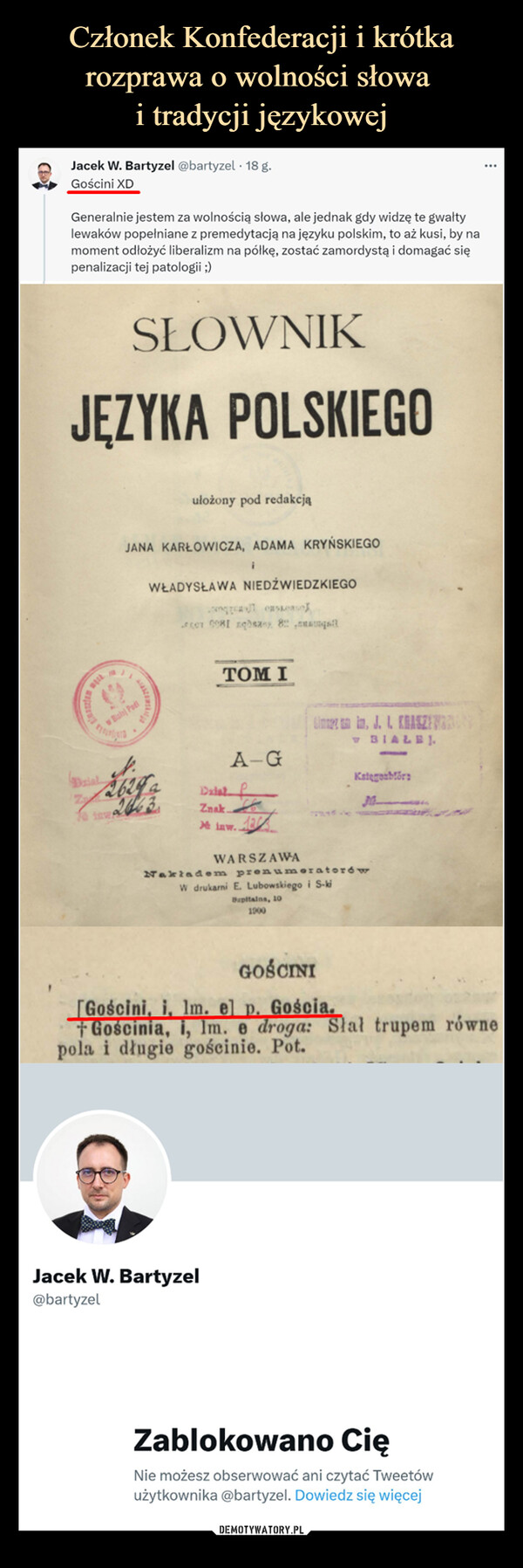  –  Jacek W. Bartyzel @bartyzel 18 g.Gościni XDGeneralnie jestem za wolnością słowa, ale jednak gdy widzę te gwaltylewaków popełniane z premedytacją na języku polskim, to aż kusi, by namoment odłożyć liberalizm na półkę, zostać zamordystą i domagać siępenalizacji tej patologii ;)SŁOWNIKJĘZYKA POLSKIEGOTrisJANA KARŁOWICZA, ADAMA KRYŃSKIEGOw Bal Podនុស្សułożony pod redakcją2624 a22763WŁADYSŁAWA NIEDŹWIEDZKIEGOier 0081 x 8TOM IA-GDalal PZnak*kaw. Markinw.Jacek W. Bartyzel@bartyzelWARSZAWASimen in, J. L. KRASZEWRONBIALEJ.Nakladem prenumeratorówW drukarni E. Lubowskiego i S-kiBupitalns, 101900-Kategoabförs30GOŚCINI[Gościni, i, lm. el p. Gościa.Gościnia, i, Im. e droga: Slal trupem równepola i długie gościnie. Pot.Zablokowano CięNie możesz obserwować ani czytać Tweetówużytkownika @bartyzel. Dowiedz się więcej