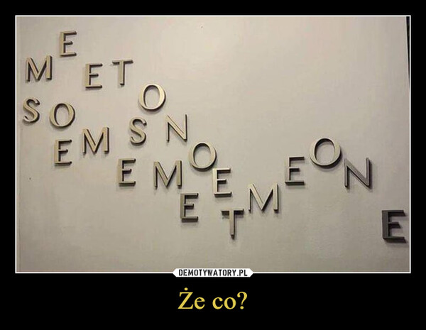 Że co? –  EMETSOEM SNE MOE????M²EON??E