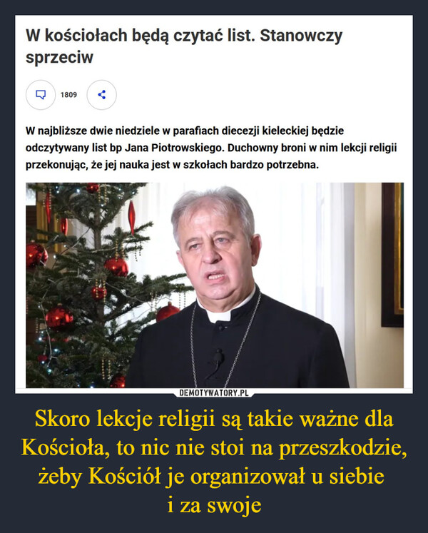 Skoro lekcje religii są takie ważne dla Kościoła, to nic nie stoi na przeszkodzie, żeby Kościół je organizował u siebie i za swoje –  W kościołach będą czytać list. Stanowczysprzeciw1809W najbliższe dwie niedziele w parafiach diecezji kieleckiej będzieodczytywany list bp Jana Piotrowskiego. Duchowny broni w nim lekcji religiiprzekonując, że jej nauka jest w szkołach bardzo potrzebna.