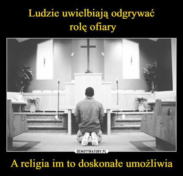 A religia im to doskonałe umożliwia –  