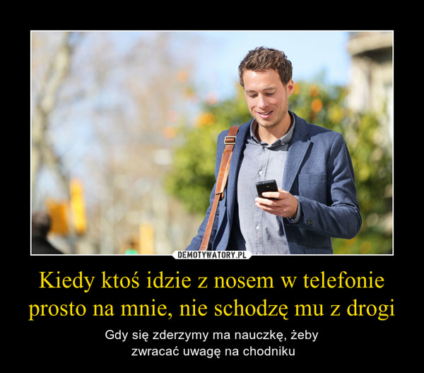 Kiedy ktoś idzie z nosem w telefonie prosto na mnie, nie schodzę mu z drogi – Gdy się zderzymy ma nauczkę, żeby zwracać uwagę na chodniku 