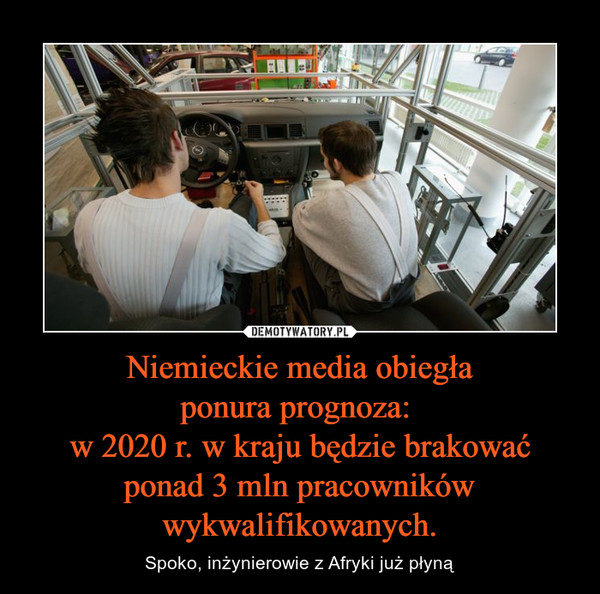 Niemieckie media obiegłaponura prognoza: w 2020 r. w kraju będzie brakować ponad 3 mln pracowników wykwalifikowanych. – Spoko, inżynierowie z Afryki już płyną 