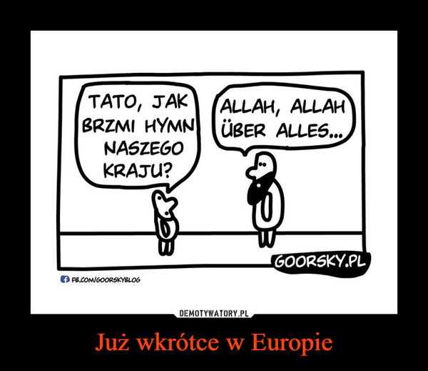 Już wkrótce w Europie –  TATO, JAK BRZMI HYMN NASZEGO KRAJU?ALLAH, ALLAH, UBER ALLES...