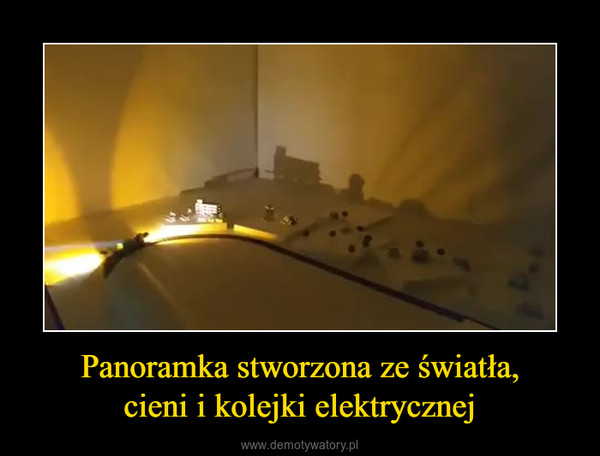 Panoramka stworzona ze światła,cieni i kolejki elektrycznej –  