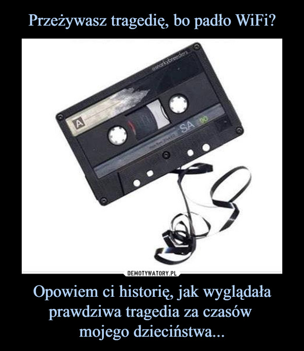 Opowiem ci historię, jak wyglądała prawdziwa tragedia za czasów mojego dzieciństwa... –  