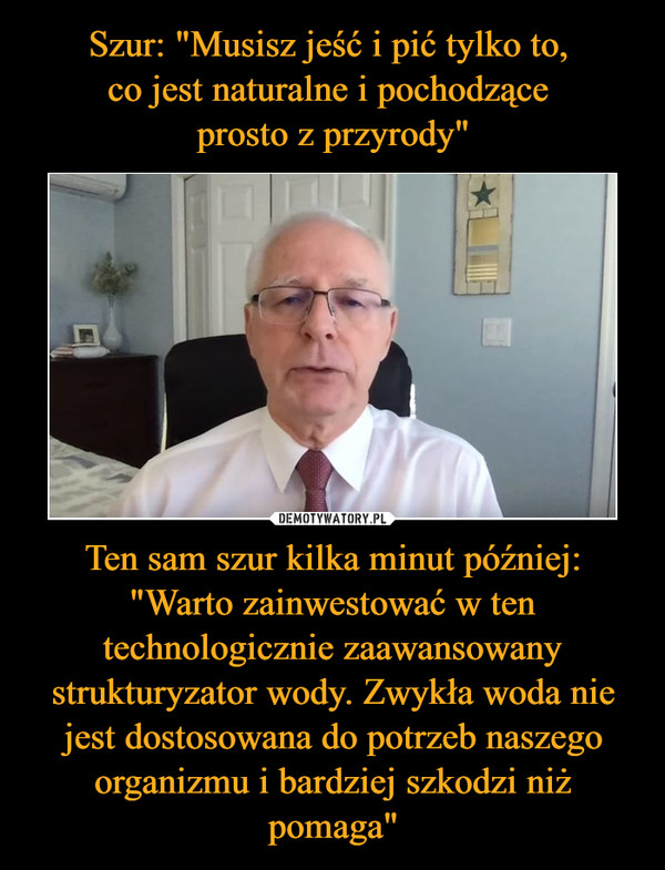 Ten sam szur kilka minut później: "Warto zainwestować w ten technologicznie zaawansowany strukturyzator wody. Zwykła woda nie jest dostosowana do potrzeb naszego organizmu i bardziej szkodzi niż pomaga" –  