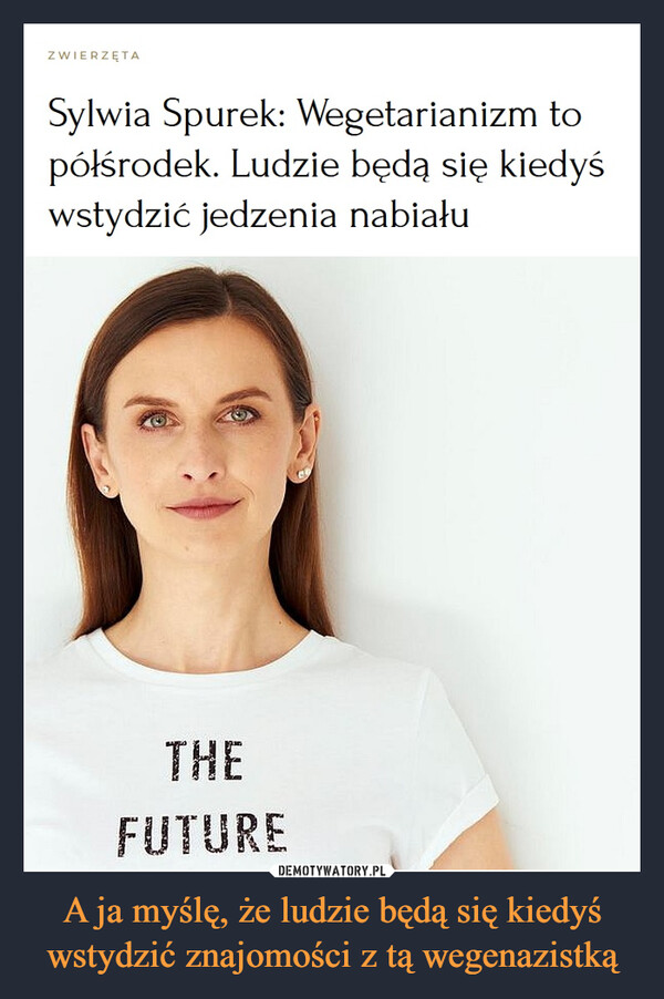 A ja myślę, że ludzie będą się kiedyś wstydzić znajomości z tą wegenazistką –  ZwierzętaSylwia Spurek: Wegetarianizm to półśrodek. Ludzie będą się kiedyś wstydzić jedzenia nabiału