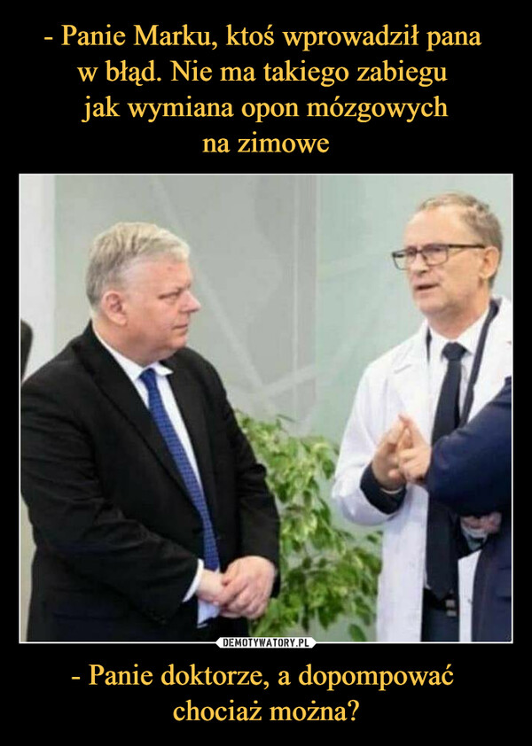 - Panie doktorze, a dopompować chociaż można? –  