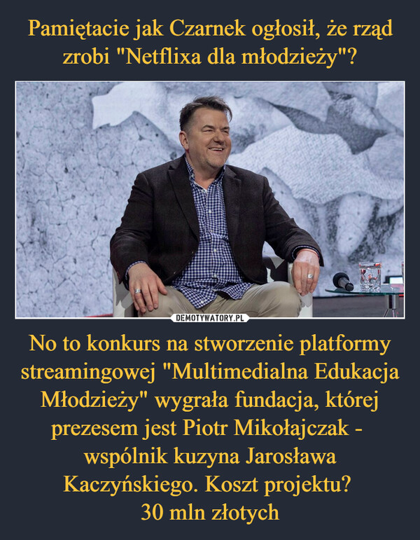 No to konkurs na stworzenie platformy streamingowej "Multimedialna Edukacja Młodzieży" wygrała fundacja, której prezesem jest Piotr Mikołajczak -  wspólnik kuzyna Jarosława Kaczyńskiego. Koszt projektu? 30 mln złotych –  