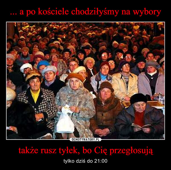 także rusz tyłek, bo Cię przegłosują – tylko dziś do 21:00 