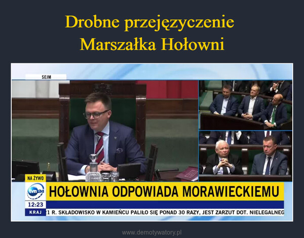  –  SEJMNA ŻYWOtvn24HOŁOWNIA ODPOWIADA MORAWIECKIEMU12:23KRAJ 1 R. SKŁADOWISKO W KAMIEŃCU PALIŁO SIĘ PONAD 30 RAZY, JEST ZARZUT DOT. NIELEGALNEG