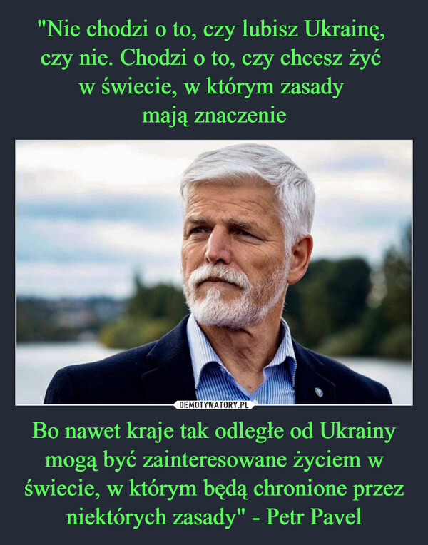 Bo nawet kraje tak odległe od Ukrainy mogą być zainteresowane życiem w świecie, w którym będą chronione przez niektórych zasady" - Petr Pavel –  