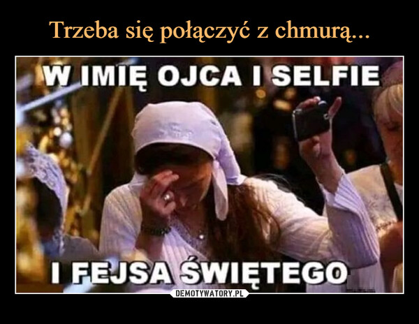  –  W IMIĘ OJCA I SELFIEI FEJSA ŚWIĘTEGO