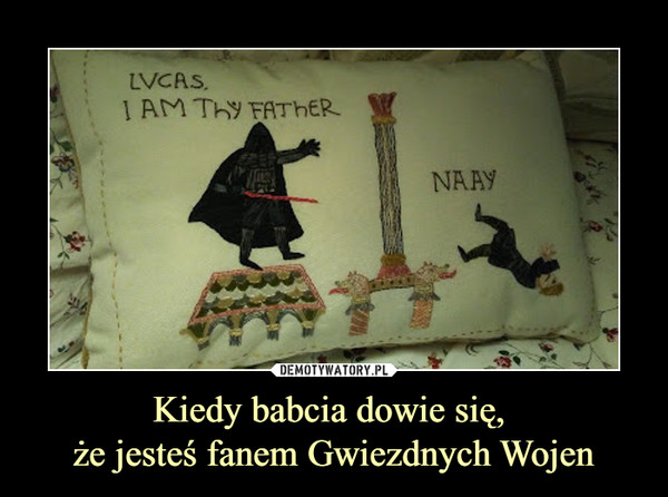 Kiedy babcia dowie się, że jesteś fanem Gwiezdnych Wojen –  LUCAS, I AM THY FATHERNAAY